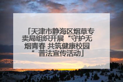 天津市静海区烟草专卖局组织开展“守护无烟青春 共筑健康校园”普法宣传活动