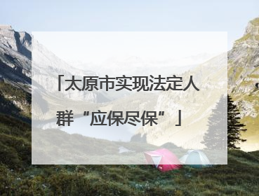太原市实现法定人群“应保尽保”