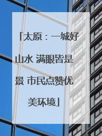 太原：一城好山水 满眼皆是景 市民点赞优美环境