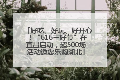 好吃、好玩、好开心！“616三好节”在宜昌启动，超500场活动邀您乐购湖北