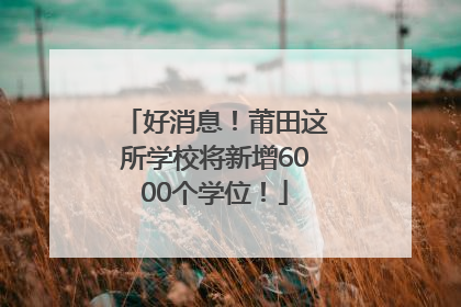 好消息！莆田这所学校将新增6000个学位！