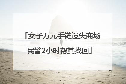 女子万元手链遗失商场 民警2小时帮其找回