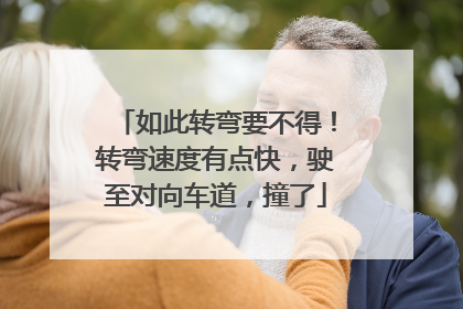 如此转弯要不得！转弯速度有点快，驶至对向车道，撞了