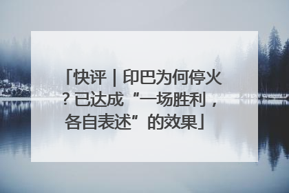 快评｜印巴为何停火？已达成“一场胜利，各自表述”的效果
