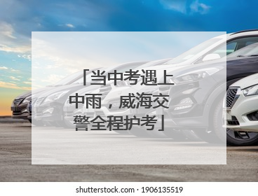 当中考遇上中雨，威海交警全程护考
