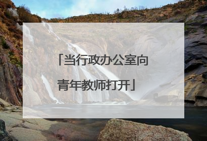 当行政办公室向青年教师打开