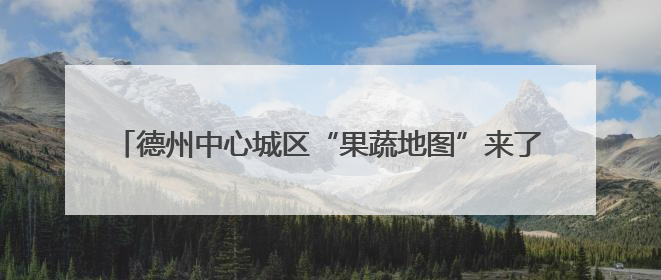 德州中心城区“果蔬地图”来了！54处临时销售点位置公布