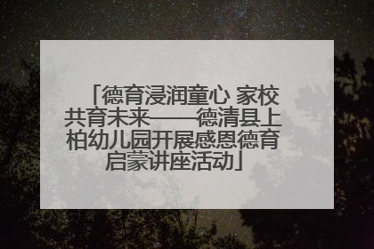 德育浸润童心 家校共育未来——德清县上柏幼儿园开展感恩德育启蒙讲座活动