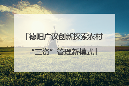 德阳广汉创新探索农村“三资”管理新模式