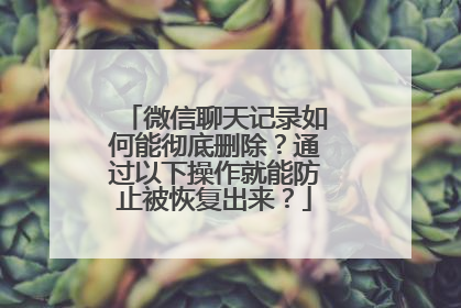 微信聊天记录如何能彻底删除？通过以下操作就能防止被恢复出来？