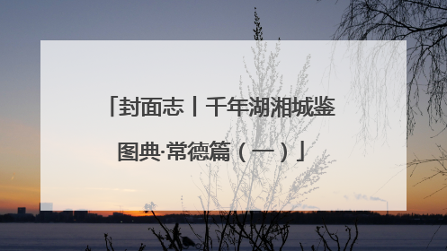 封面志丨千年湖湘城鉴图典·常德篇（一）