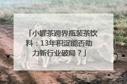 小罐茶跨界瓶装茶饮料：13年积淀能否助力新行业破局？