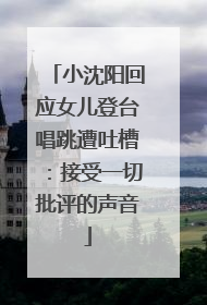 小沈阳回应女儿登台唱跳遭吐槽：接受一切批评的声音