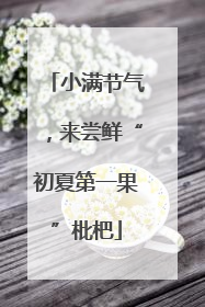 小满节气，来尝鲜“初夏第一果”枇杷