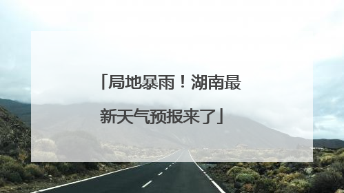 局地暴雨！湖南最新天气预报来了