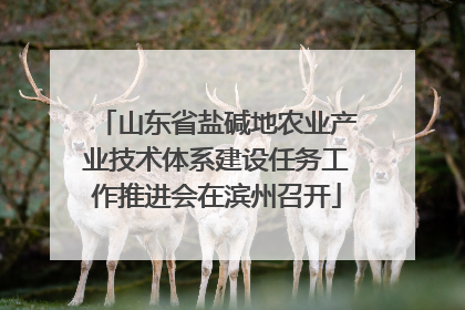 山东省盐碱地农业产业技术体系建设任务工作推进会在滨州召开