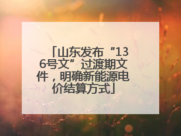 山东发布“136号文”过渡期文件，明确新能源电价结算方式