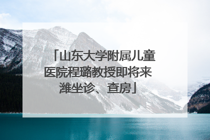 山东大学附属儿童医院程璐教授即将来潍坐诊、查房