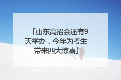 山东高招会还有9天举办，今年为考生带来四大惊喜
