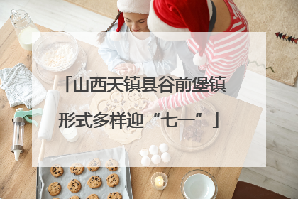 山西天镇县谷前堡镇 形式多样迎“七一”