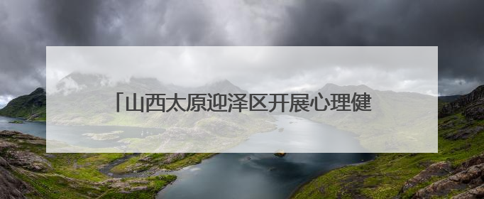山西太原迎泽区开展心理健康教育月暨家庭教育分享会 共探AI时代育人新路径