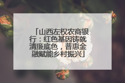 山西左权农商银行：红色基因铸就清廉底色，普惠金融赋能乡村振兴