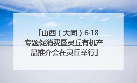 山西（大同）6·18专题促消费暨灵丘有机产品推介会在灵丘举行