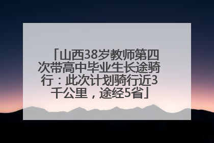 山西38岁教师第四次带高中毕业生长途骑行：此次计划骑行近3千公里，途经5省