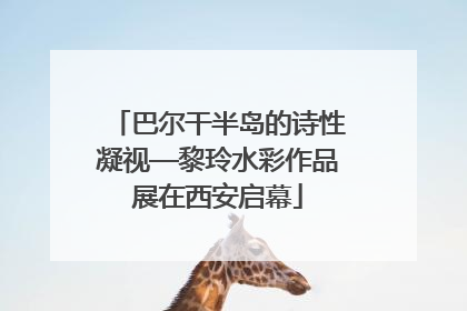 巴尔干半岛的诗性凝视—黎玲水彩作品展在西安启幕