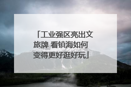 工业强区亮出文旅牌 看镇海如何变得更好逛好玩