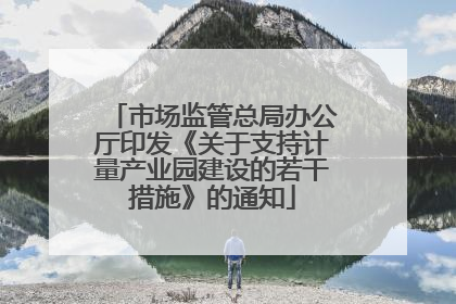 市场监管总局办公厅印发《关于支持计量产业园建设的若干措施》的通知