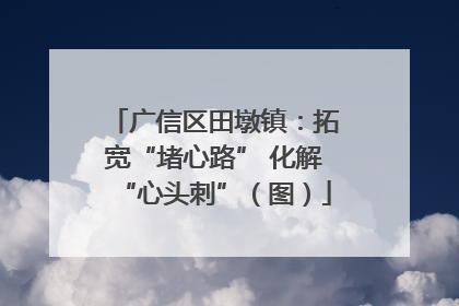 广信区田墩镇：拓宽“堵心路” 化解“心头刺”（图）