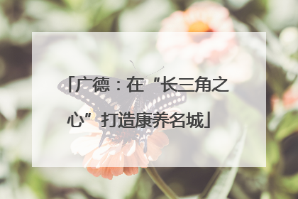 广德：在“长三角之心”打造康养名城