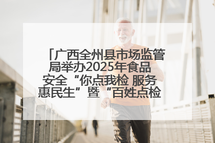 广西全州县市场监管局举办2025年食品安全“你点我检 服务惠民生”暨“百姓点检日”活动启动仪式