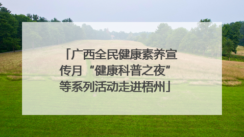 广西全民健康素养宣传月“健康科普之夜”等系列活动走进梧州