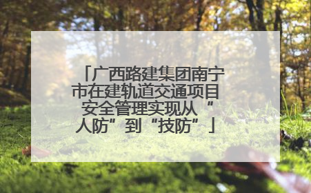 广西路建集团南宁市在建轨道交通项目 安全管理实现从“人防”到“技防”