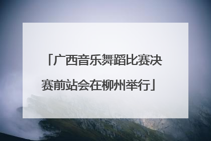 广西音乐舞蹈比赛决赛前站会在柳州举行