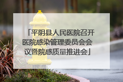 平阴县人民医院召开医院感染管理委员会会议暨院感质量推进会