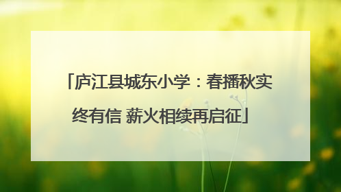 庐江县城东小学：春播秋实终有信 薪火相续再启征