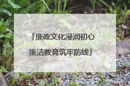 廉政文化浸润初心 廉洁教育筑牢防线