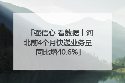 强信心 看数据丨河北前4个月快递业务量同比增40.6%