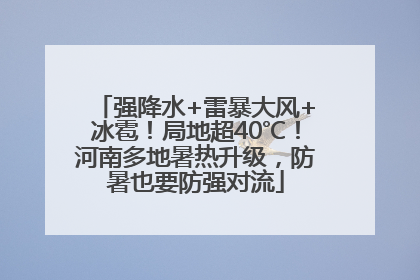强降水+雷暴大风+冰雹！局地超40℃！河南多地暑热升级，防暑也要防强对流