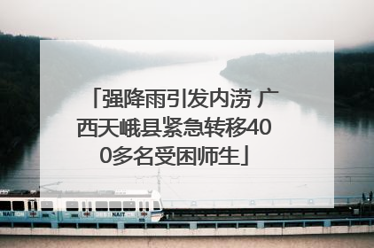强降雨引发内涝 广西天峨县紧急转移400多名受困师生