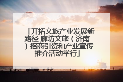 开拓文旅产业发展新路径 廊坊文旅（济南）招商引资和产业宣传推介活动举行