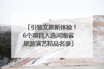 引领文旅新体验！6个项目入选河南省旅游演艺精品名录