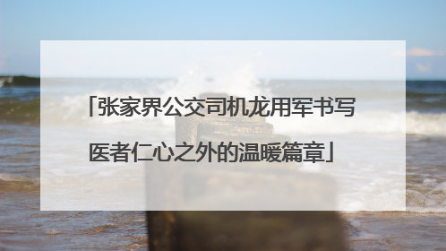 张家界公交司机龙用军书写医者仁心之外的温暖篇章