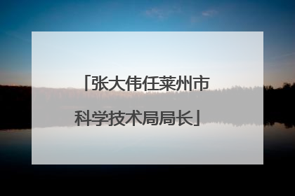 张大伟任莱州市科学技术局局长