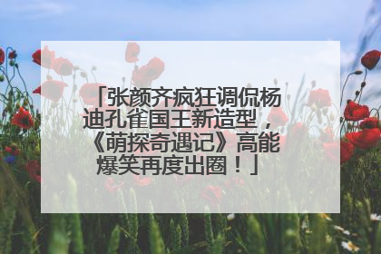 张颜齐疯狂调侃杨迪孔雀国王新造型，《萌探奇遇记》高能爆笑再度出圈！