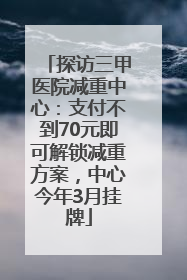 探访三甲医院减重中心：支付不到70元即可解锁减重方案，中心今年3月挂牌