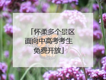 怀柔多个景区面向中高考考生免费开放